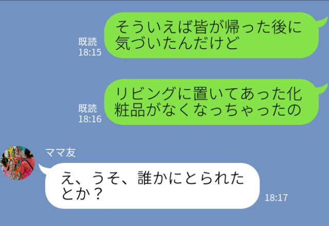 『あれ？化粧品が無い…』『誰かにとられたんじゃない？』ママ友とのお茶会後、家から物が消えていく…！？その後発覚した“犯人の正体”に絶句